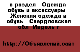  в раздел : Одежда, обувь и аксессуары » Женская одежда и обувь . Свердловская обл.,Ивдель г.